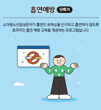 흡연예방(단회기):소아청소년암생존자가 흡연의 유해성을 인지하고 흡연하지 않도록 효과적인 흡연 예방 교육을 제공하는 프로그램입니다.